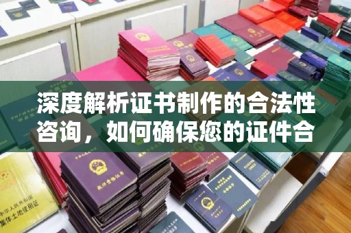 龙文深度解析证书制作的合法性咨询，如何确保您的证件合规