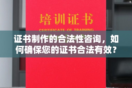 龙文证书制作的合法性咨询，如何确保您的证书合法有效？